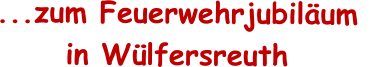 ...zum Feuerwehrjubil�um  in W�lfersreuth
